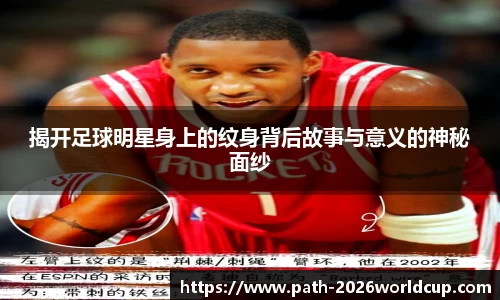 揭开足球明星身上的纹身背后故事与意义的神秘面纱